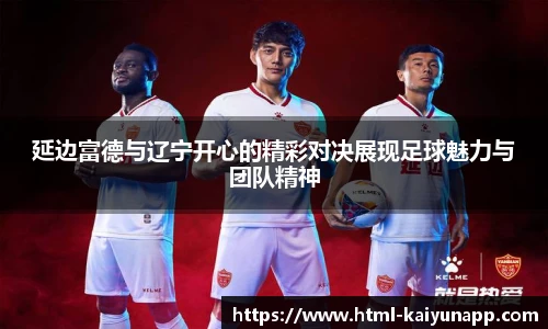 延边富德与辽宁开心的精彩对决展现足球魅力与团队精神