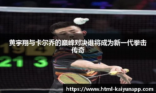 黄宇翔与卡尔乔的巅峰对决谁将成为新一代拳击传奇